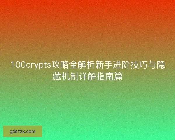 100crypts攻略全解析新手进阶技巧与隐藏机制详解指南篇