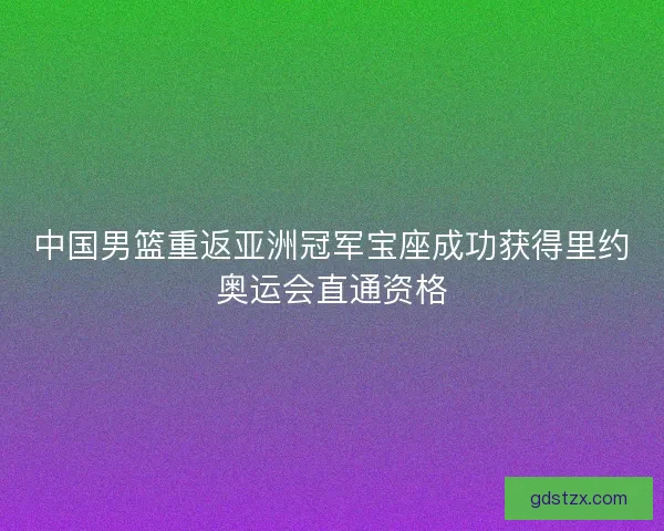 中国男篮重返亚洲冠军宝座成功获得里约奥运会直通资格