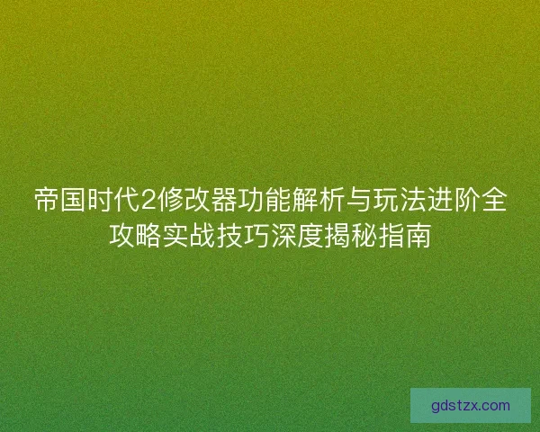 帝国时代2修改器功能解析与玩法进阶全攻略实战技巧深度揭秘指南