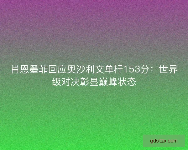肖恩墨菲回应奥沙利文单杆153分：世界级对决彰显巅峰状态