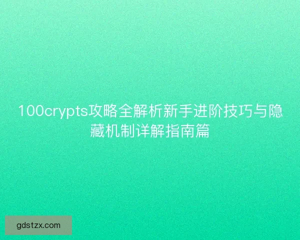 100crypts攻略全解析新手进阶技巧与隐藏机制详解指南篇